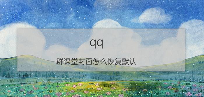 qq 群课堂封面怎么恢复默认 手机上超级有意思的app有哪些？